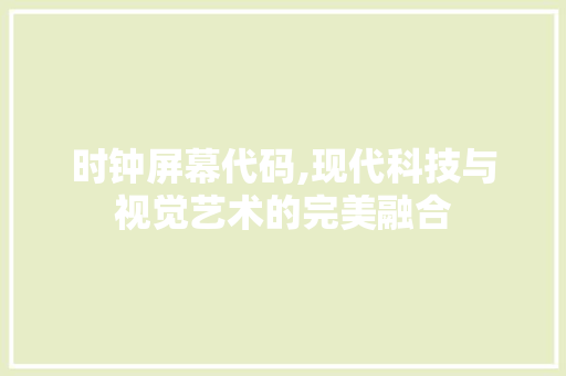 时钟屏幕代码,现代科技与视觉艺术的完美融合