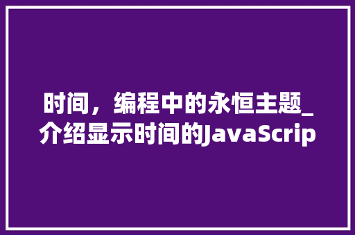 时间，编程中的永恒主题_介绍显示时间的JavaScript代码魅力