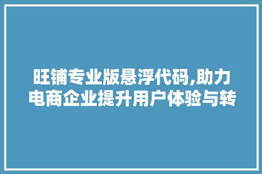 旺铺专业版悬浮代码,助力电商企业提升用户体验与转化率