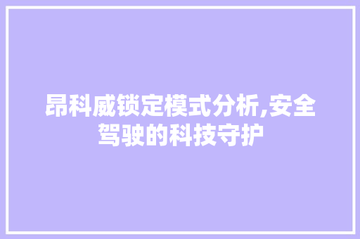 昂科威锁定模式分析,安全驾驶的科技守护