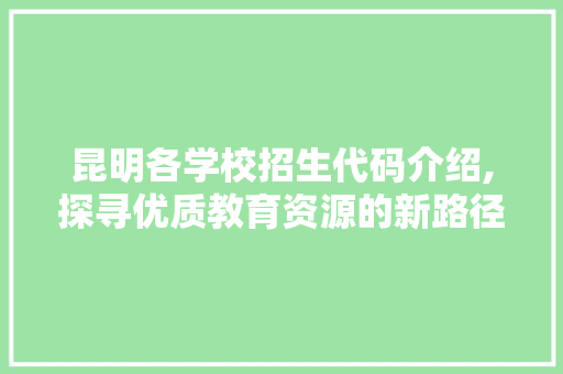 昆明各学校招生代码介绍,探寻优质教育资源的新路径