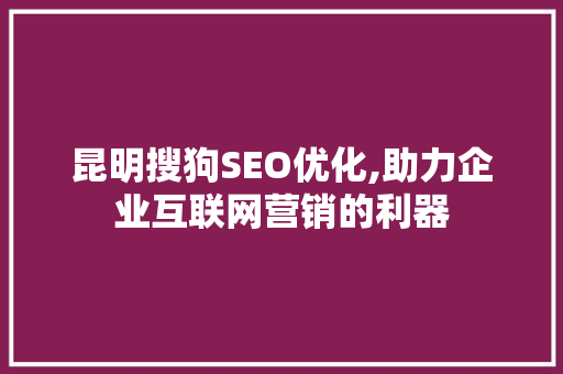 昆明搜狗SEO优化,助力企业互联网营销的利器