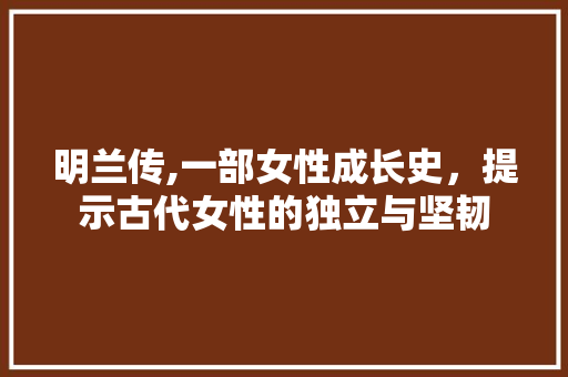 明兰传,一部女性成长史，提示古代女性的独立与坚韧