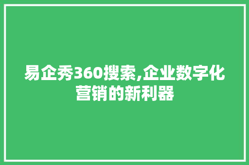 易企秀360搜索,企业数字化营销的新利器