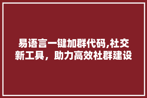 易语言一键加群代码,社交新工具，助力高效社群建设