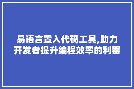 易语言置入代码工具,助力开发者提升编程效率的利器