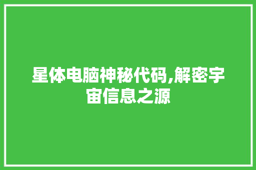 星体电脑神秘代码,解密宇宙信息之源