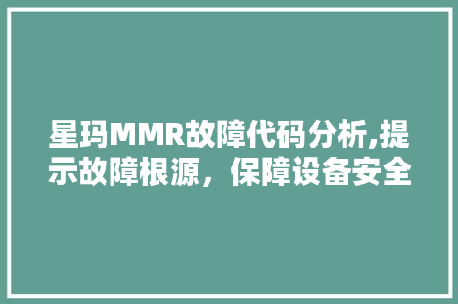 星玛MMR故障代码分析,提示故障根源，保障设备安全高效运行