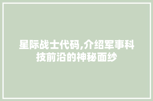 星际战士代码,介绍军事科技前沿的神秘面纱