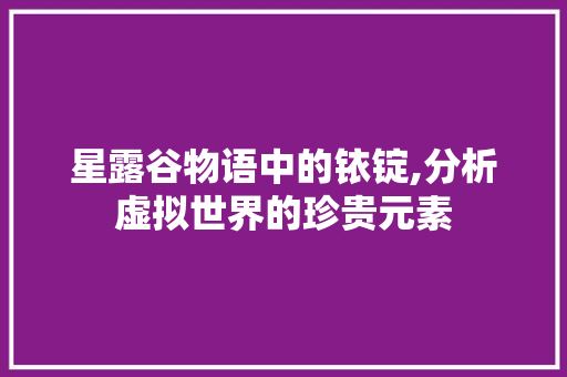 星露谷物语中的铱锭,分析虚拟世界的珍贵元素