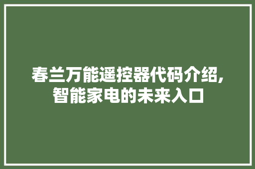 春兰万能遥控器代码介绍,智能家电的未来入口