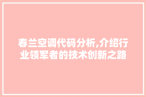 春兰空调代码分析,介绍行业领军者的技术创新之路