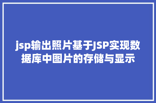 jsp输出照片基于JSP实现数据库中图片的存储与显示