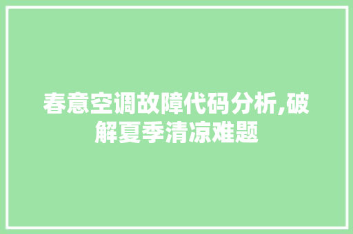 春意空调故障代码分析,破解夏季清凉难题