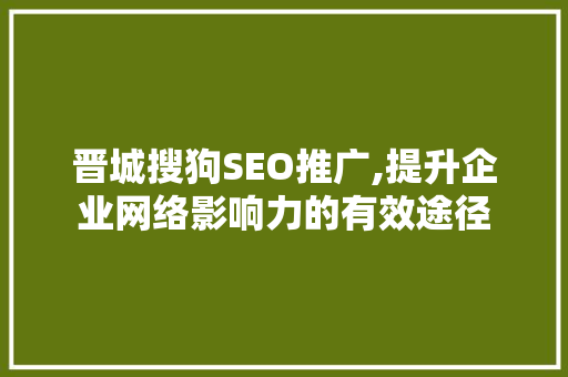 晋城搜狗SEO推广,提升企业网络影响力的有效途径