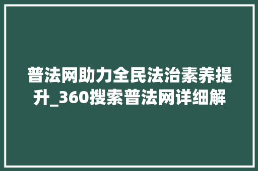 普法网助力全民法治素养提升_360搜索普法网详细解读