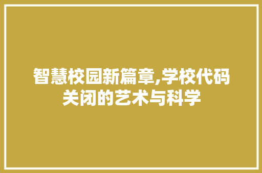 智慧校园新篇章,学校代码关闭的艺术与科学