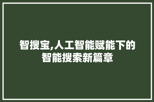 智搜宝,人工智能赋能下的智能搜索新篇章