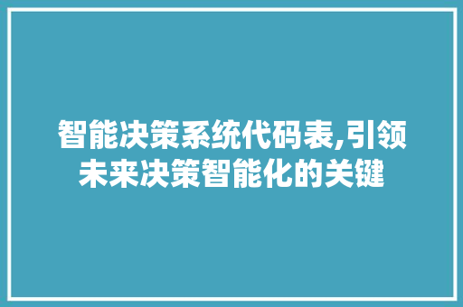 智能决策系统代码表,引领未来决策智能化的关键