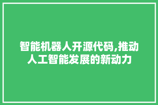 智能机器人开源代码,推动人工智能发展的新动力