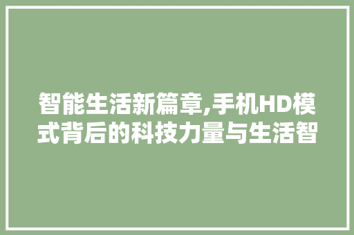 智能生活新篇章,手机HD模式背后的科技力量与生活智慧