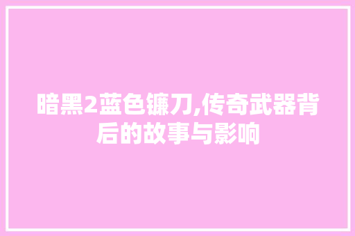 暗黑2蓝色镰刀,传奇武器背后的故事与影响