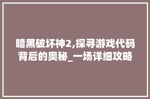 暗黑破坏神2,探寻游戏代码背后的奥秘_一场详细攻略之旅