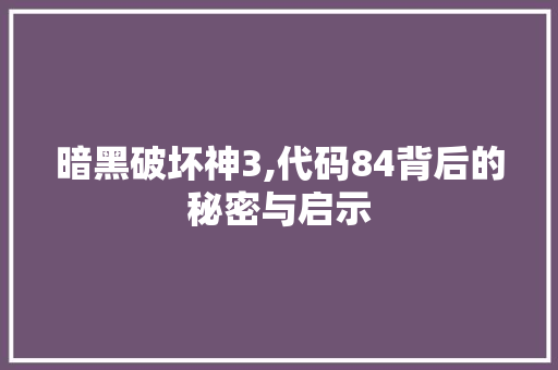 暗黑破坏神3,代码84背后的秘密与启示