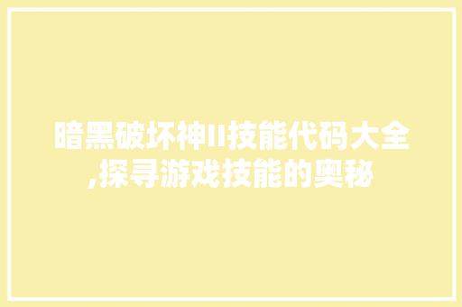 暗黑破坏神II技能代码大全,探寻游戏技能的奥秘