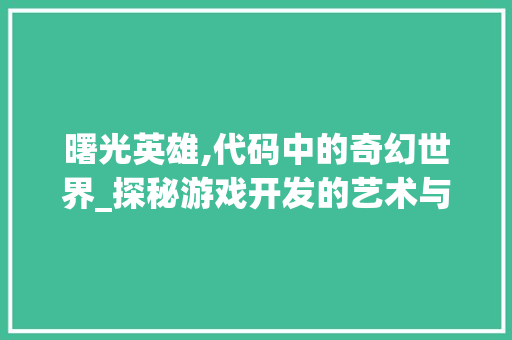 曙光英雄,代码中的奇幻世界_探秘游戏开发的艺术与科学