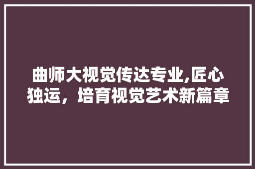 曲师大视觉传达专业,匠心独运，培育视觉艺术新篇章