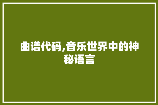 曲谱代码,音乐世界中的神秘语言