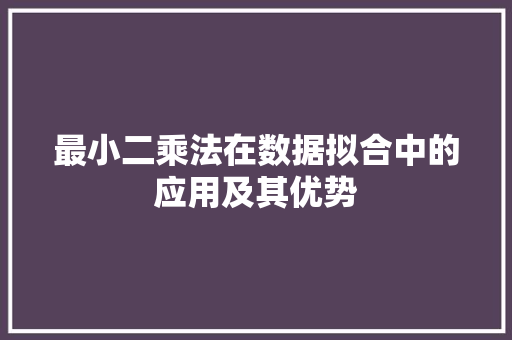 最小二乘法在数据拟合中的应用及其优势