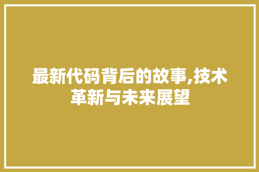 最新代码背后的故事,技术革新与未来展望