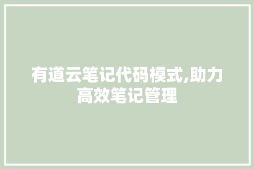 有道云笔记代码模式,助力高效笔记管理