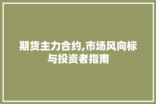 期货主力合约,市场风向标与投资者指南