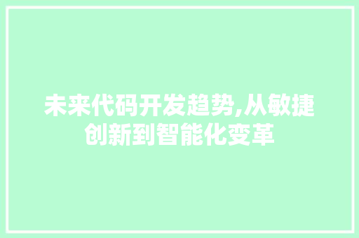 未来代码开发趋势,从敏捷创新到智能化变革