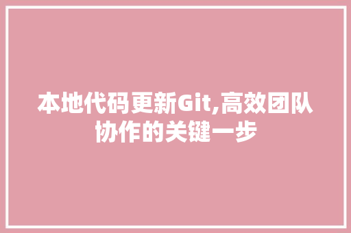 本地代码更新Git,高效团队协作的关键一步