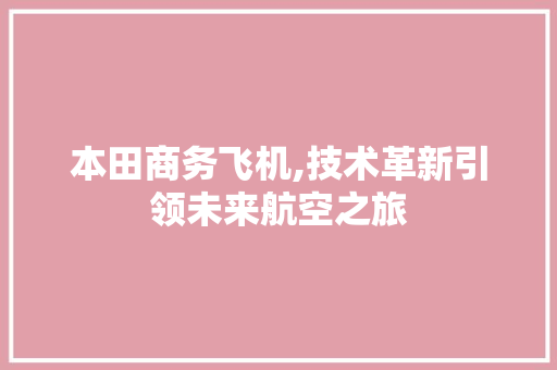 本田商务飞机,技术革新引领未来航空之旅