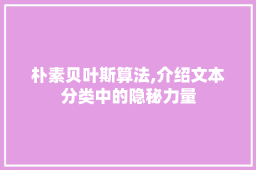 朴素贝叶斯算法,介绍文本分类中的隐秘力量