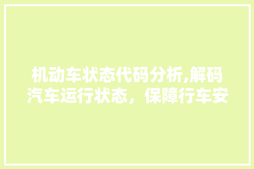 机动车状态代码分析,解码汽车运行状态，保障行车安全