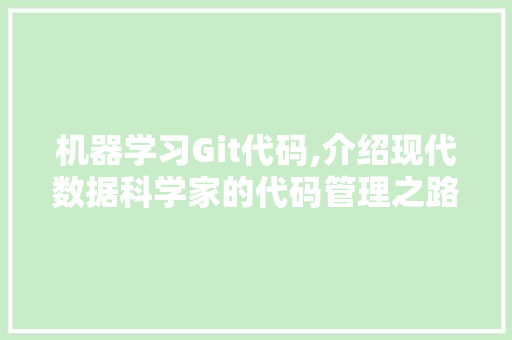 机器学习Git代码,介绍现代数据科学家的代码管理之路