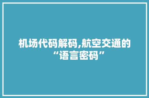 机场代码解码,航空交通的“语言密码”