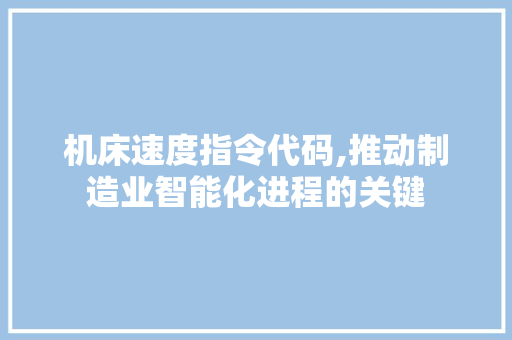 机床速度指令代码,推动制造业智能化进程的关键