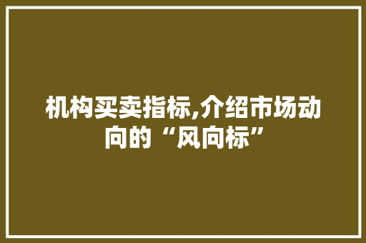 机构买卖指标,介绍市场动向的“风向标”