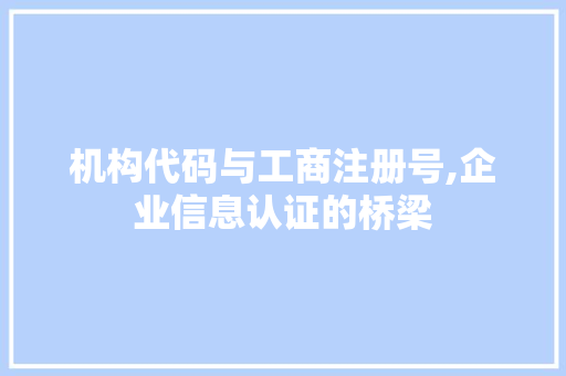 机构代码与工商注册号,企业信息认证的桥梁