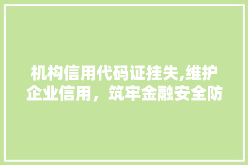 机构信用代码证挂失,维护企业信用，筑牢金融安全防线