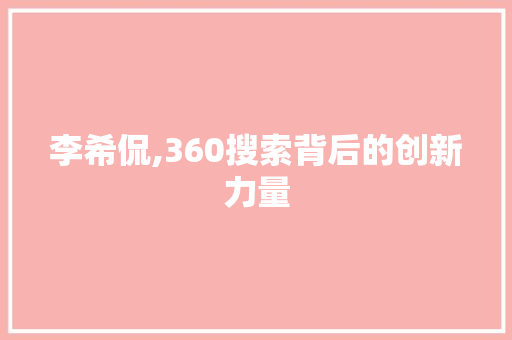 李希侃,360搜索背后的创新力量