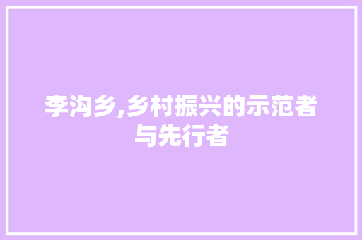 李沟乡,乡村振兴的示范者与先行者