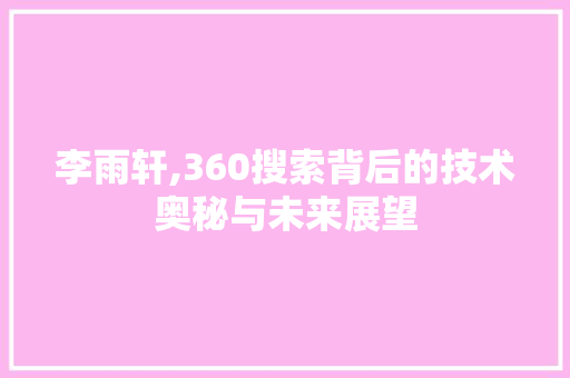 李雨轩,360搜索背后的技术奥秘与未来展望